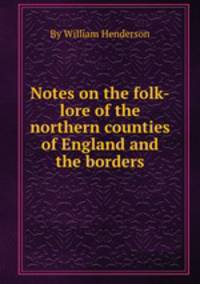 Notes on the folk-lore of the northern counties of England and the borders