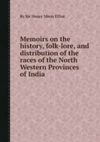 Memoirs on the history, folk-lore, and distribution of the races of the North Western Provinces of India