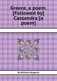 Greece, a poem. [Followed by] Cassandra [a poem].