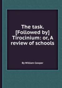 The task. [Followed by] Tirocinium: or, A review of schools