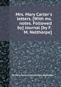 Mrs. Mary Carter`s letters. [With ms. notes. Followed by] Journal [by F.M. Nelthorpe].