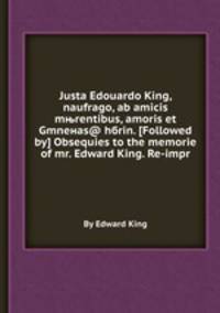 Justa Edouardo King, naufrago, ab amicis mњrentibus, amoris et Gmneнas@ hбrin. (Followed by) Obsequies to the memorie of mr. Edward King. Re-impr