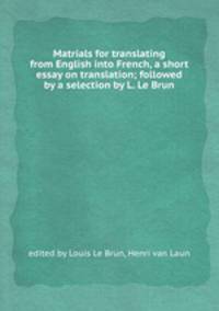 Matrials for translating from English into French, a short essay on translation; followed by a selection by L. Le Brun