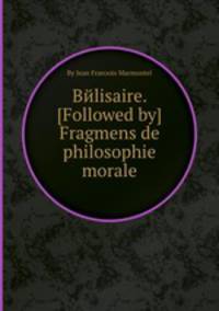 Bйlisaire. [Followed by] Fragmens de philosophie morale