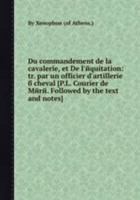 Du commandement de la cavalerie, et De l'equitation: tr. par un officier d'artillerie б cheval (P.L. Courier de Mere. Followed by the text and notes).