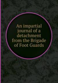 An impartial journal of a detachment from the Brigade of Foot Guards