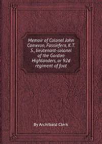 Memoir of Colonel John Cameron, Fassiefern, K.T.S., lieutenant-colonel of the Gordon Highlanders, or 92d regiment of foot