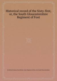 Historical record of the Sixty-first, or, the South Gloucestershire Regiment of Foot