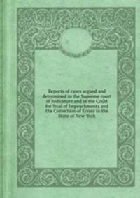 Reports of cases argued and determined in the Supreme court of Judicature and in the Court for Trial of Impeachments and the Correction of Errors in the State of New-York