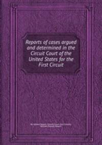 Reports of cases argued and determined in the Circuit Court of the United States for the First Circuit