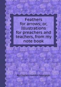 Feathers for arrows; or, Illustrations for preachers and teachers, from my note book