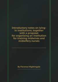 Introductory notes on lying-in institutions, together with a proposal for organising an institution for training midwives and midwifery nurses