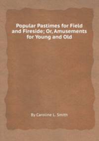 Popular Pastimes for Field and Fireside; Or, Amusements for Young and Old
