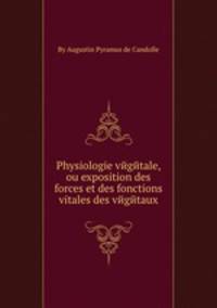 Physiologie vйgйtale, ou exposition des forces et des fonctions vitales des vйgйtaux
