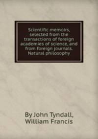 Scientific memoirs, selected from the transactions of foreign academies of science, and from foreign journals. Natural philosophy