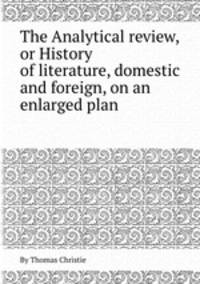 The Analytical review, or History of literature, domestic and foreign, on an enlarged plan