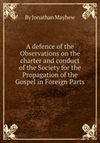 A defence of the Observations on the charter and conduct of the Society for the Propagation of the Gospel in Foreign Parts