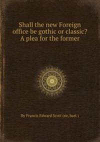 Shall the new Foreign office be gothic or classic? A plea for the former