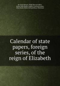 Calendar of state papers, foreign series, of the reign of Elizabeth