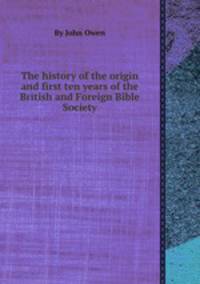 The history of the origin and first ten years of the British and Foreign Bible Society