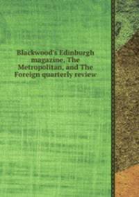 Blackwood`s Edinburgh magazine, The Metropolitan, and The Foreign quarterly review