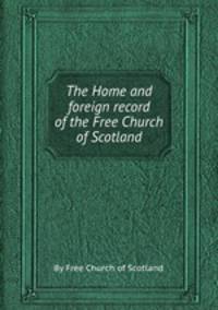 The Home and foreign record of the Free Church of Scotland