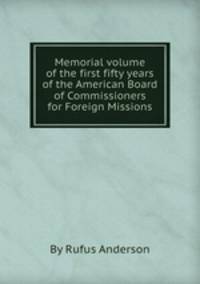 Memorial volume of the first fifty years of the American Board of Commissioners for Foreign Missions