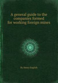 A general guide to the companies formed for working foreign mines