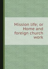 Mission life; or Home and foreign church work