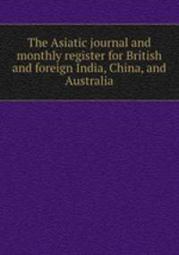 The Asiatic journal and monthly register for British and foreign India, China, and Australia