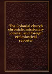 The Colonial church chronicle, missionary journal, and foreign ecclesiastical reporter