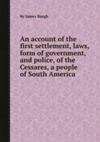 An account of the first settlement, laws, form of government, and police, of the Cessares, a people of South America