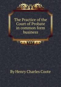 The Practice of the Court of Probate in common form business