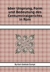 Ьber Ursprung, Form und Bedeutung des Centumviralgerichts in Rom