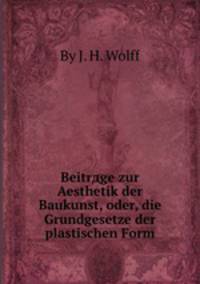 Beitrдge zur Aesthetik der Baukunst, oder, die Grundgesetze der plastischen Form