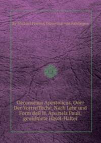 Oeconomus Apostolicus, Oder Der Vortreffliche, Nach Lehr und Form deЯ H. Apostels Pauli, gewidmete HauЯ-Halter