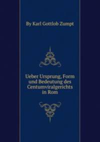 Ueber Ursprung, Form und Bedeutung des Centumviralgerichts in Rom