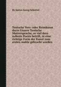 Teutsche Vers- oder Reimkunst darin Unsere Teutsche Muttersprache, so viel dero sьЯeste Poesis betrift, in eine richtige Form der Kunst zum ersten mahle gebracht worden