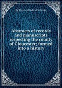 Abstracts of records and manuscripts respecting the county of Gloucester; formed into a history