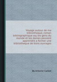 Voyage autour de ma bibliothиque, roman bibliographique oщ les gens du monde et les dames peuvent apprendre а former une bibliothиque de bons ouvrages