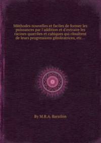 Mйthodes nouvelles et faciles de former les puissances par l`addition et d`extraire les racines quarrйes et cubiques qui rйsultent de leurs progressions gйnйratrices, etc...