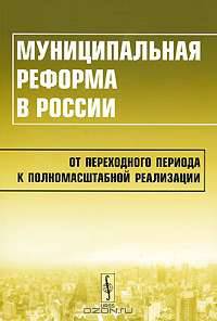 Муниципальная реформа в России. От переходного периода к полномасштабной реализации
