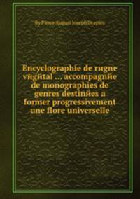 Encyclographie de rиgne vйgйtal ... accompagnйe de monographies de genres destinйes а former progressivement une flore universelle
