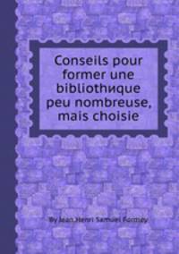 Conseils pour former une bibliothиque peu nombreuse, mais choisie