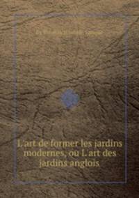 L`art de former les jardins modernes, ou L`art des jardins anglois