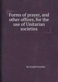 Forms of prayer, and other offices, for the use of Unitarian societies