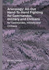 Arwrology: All-Out Hand-To-Hand Fighting. for Commandos, military and Civilians