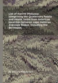 List of marine Mollusca comprising the Quaternary fossils and recent forms from American localities between cape Hatteras and cape Roque, including the Bermudas