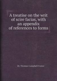 A treatise on the writ of scire facias, with an appendix of references to forms