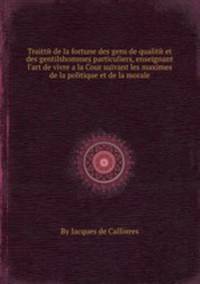 Traitte de la fortune des gens de qualite et des gentilshommes particuliers, enseignant l'art de vivre а la Cour suivant les maximes de la politique et de la morale